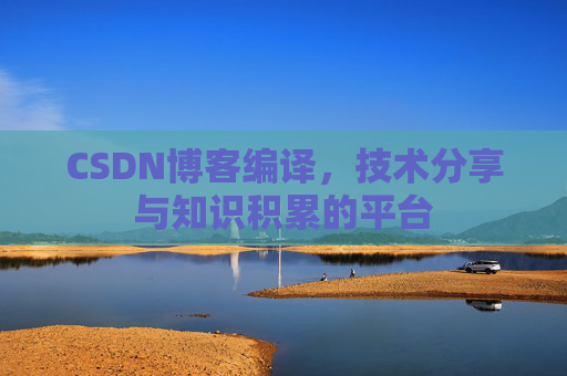 CSDN博客编译，技术分享与知识积累的平台