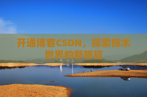 开通博客CSDN，探索技术世界的新旅程